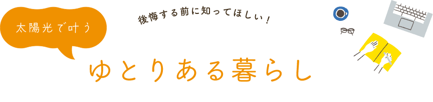 公開する前に知ってほしい！太陽光で叶うゆとりある暮らし