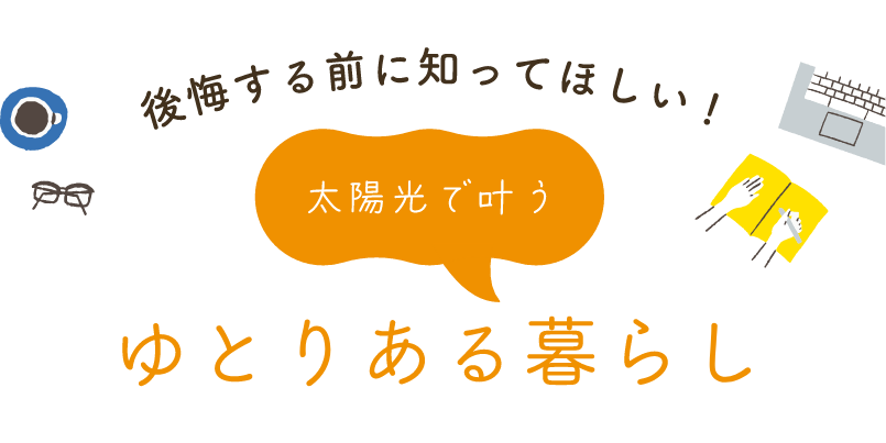 公開する前に知ってほしい！太陽光で叶うゆとりある暮らし