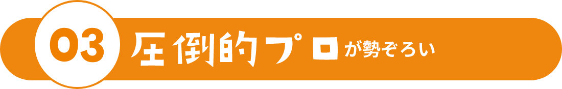 03 圧倒的プロが勢ぞろい