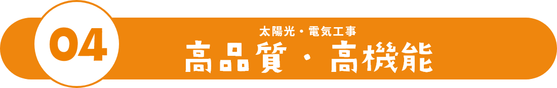 04 太陽光・電気工事　高品質・高機能