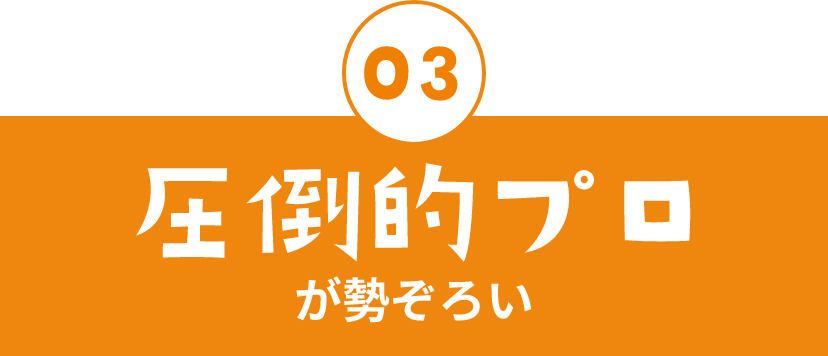 03 圧倒的プロが勢ぞろい