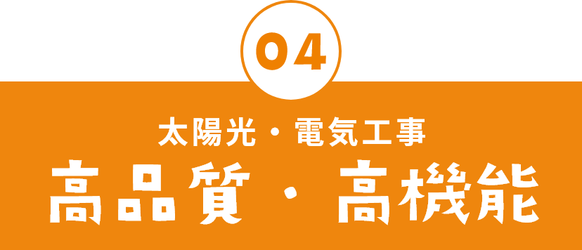 04 太陽光・電気工事　高品質・高機能