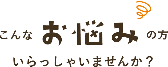 このようなお悩みの方いらっしゃいませんか？