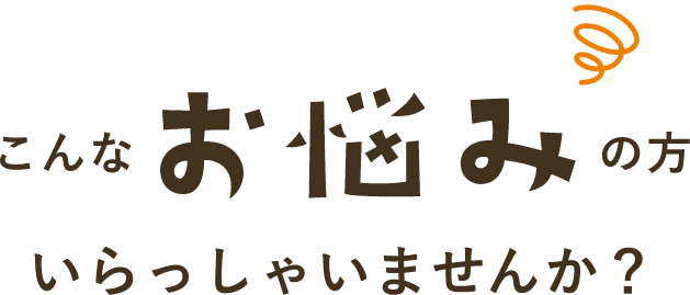 このようなお悩みの方いらっしゃいませんか？