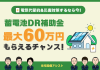 【2025年最新】【蓄電池】DR補助金　最大60万円もらえるチャンス！ アイキャッチ画像